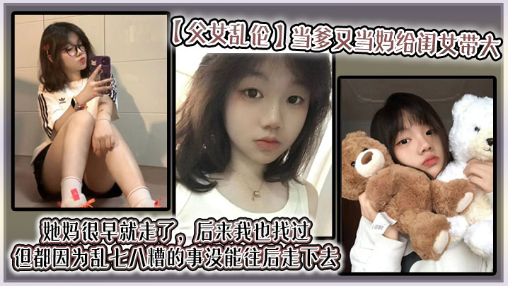 【父女乱伦】当爹又当妈给闺女带大，她妈很早就走了，后来我也找过，但都因为乱七八糟的事没能往后走下去，算算也有三年了吧？就跟我闺女俩人过