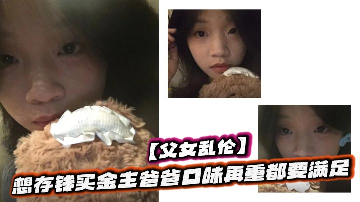 【父女乱伦】想存钱买金主爸爸口味再重都要满足