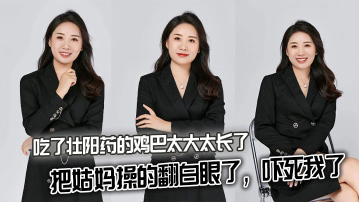 【姑妈乱伦】吃了壮阳药的鸡巴太大太长了，把姑妈操的翻白眼了，吓死我了